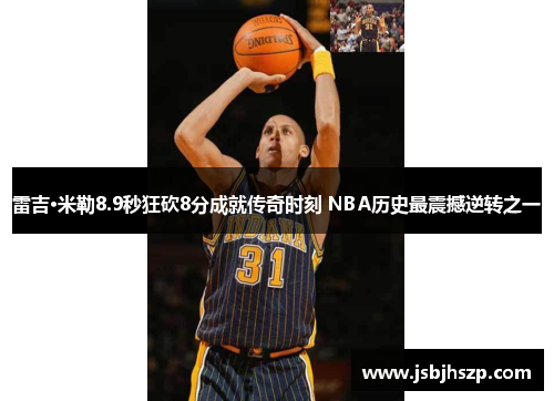 雷吉·米勒8.9秒狂砍8分成就传奇时刻 NBA历史最震撼逆转之一